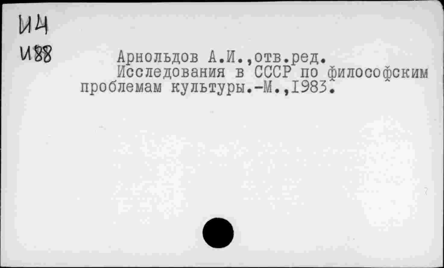 ﻿Арнольдов А.И.,отв.ред.
Исследования в СССР по философским проблемам культуры.-М.,1983^